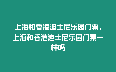 上海和香港迪士尼樂園門票，上海和香港迪士尼樂園門票一樣嗎