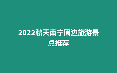 2024秋天南寧周邊旅游景點(diǎn)推薦