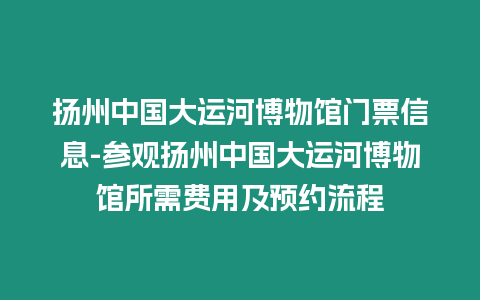 揚州中國大運河博物館門票信息-參觀揚州中國大運河博物館所需費用及預約流程