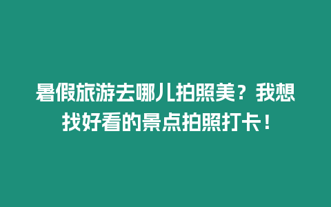 暑假旅游去哪兒拍照美？我想找好看的景點拍照打卡！