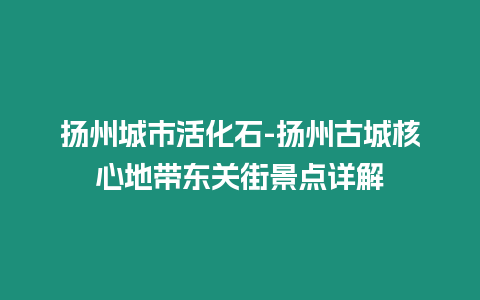 揚州城市活化石-揚州古城核心地帶東關街景點詳解