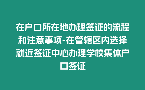 在戶口所在地辦理簽證的流程和注意事項(xiàng)-在管轄區(qū)內(nèi)選擇就近簽證中心辦理學(xué)校集體戶口簽證