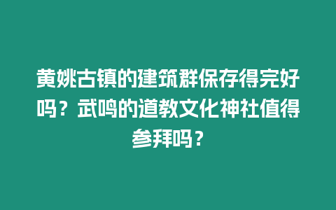 黃姚古鎮(zhèn)的建筑群保存得完好嗎？武鳴的道教文化神社值得參拜嗎？