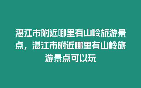 湛江市附近哪里有山嶺旅游景點，湛江市附近哪里有山嶺旅游景點可以玩