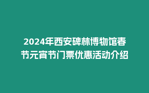 2024年西安碑林博物館春節(jié)元宵節(jié)門票優(yōu)惠活動介紹