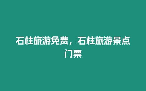 石柱旅游免費，石柱旅游景點門票