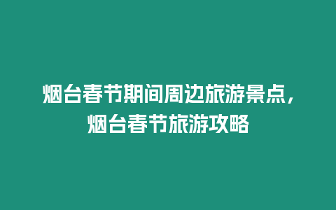 煙臺春節期間周邊旅游景點，煙臺春節旅游攻略