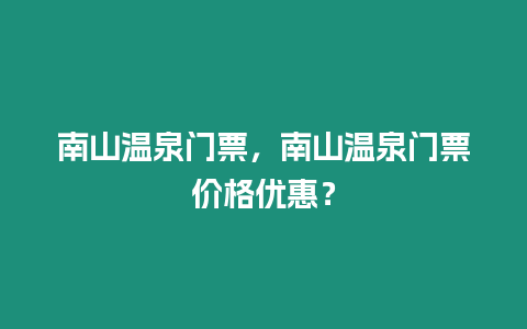 南山溫泉門票，南山溫泉門票價格優惠？