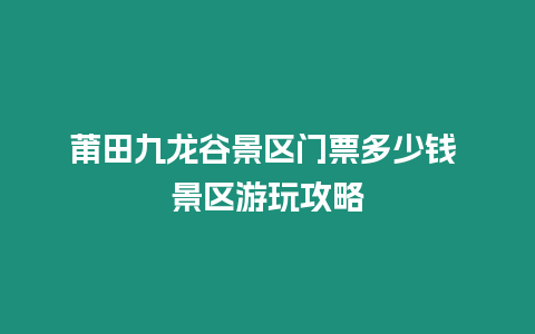 莆田九龍谷景區門票多少錢 景區游玩攻略