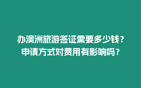 辦澳洲旅游簽證需要多少錢？申請(qǐng)方式對(duì)費(fèi)用有影響嗎？