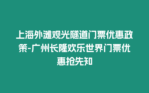 上海外灘觀光隧道門票優(yōu)惠政策-廣州長隆歡樂世界門票優(yōu)惠搶先知