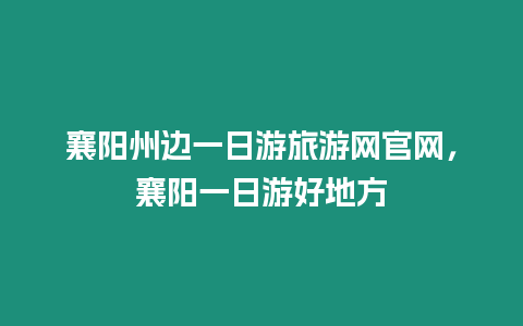 襄陽州邊一日游旅游網(wǎng)官網(wǎng)，襄陽一日游好地方