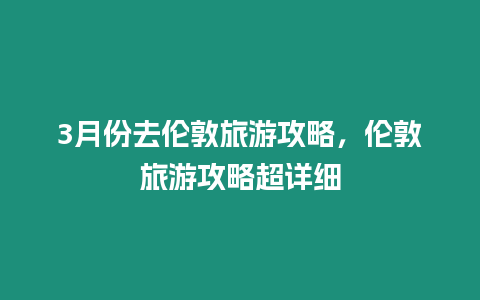 3月份去倫敦旅游攻略，倫敦旅游攻略超詳細