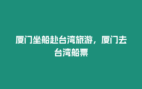 廈門坐船赴臺(tái)灣旅游，廈門去臺(tái)灣船票