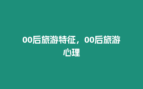 00后旅游特征，00后旅游心理