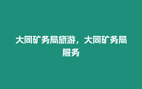 大同礦務局旅游，大同礦務局服務