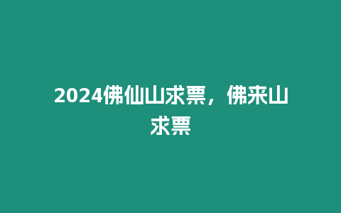 2024佛仙山求票，佛來山求票