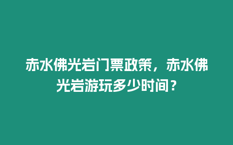 赤水佛光巖門票政策，赤水佛光巖游玩多少時(shí)間？