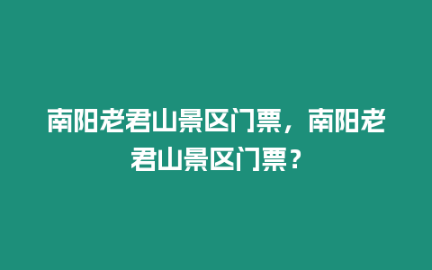 南陽老君山景區門票，南陽老君山景區門票？