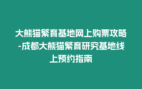 大熊貓繁育基地網上購票攻略-成都大熊貓繁育研究基地線上預約指南