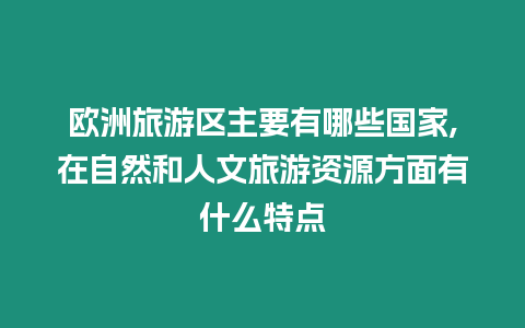 歐洲旅游區主要有哪些國家,在自然和人文旅游資源方面有什么特點