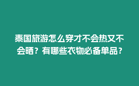 泰國旅游怎么穿才不會熱又不會曬？有哪些衣物必備單品？