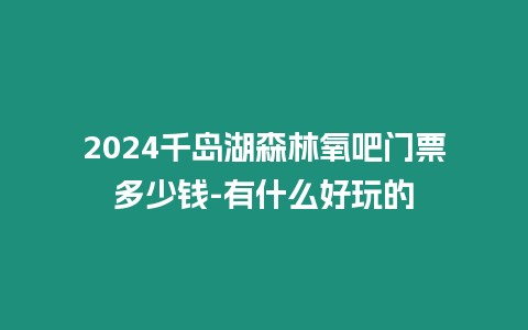 2024千島湖森林氧吧門票多少錢-有什么好玩的