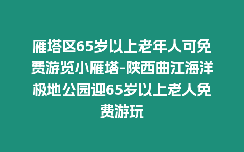 雁塔區(qū)65歲以上老年人可免費(fèi)游覽小雁塔-陜西曲江海洋極地公園迎65歲以上老人免費(fèi)游玩