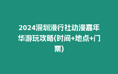 2024深圳漫行社動(dòng)漫嘉年華游玩攻略(時(shí)間+地點(diǎn)+門票)