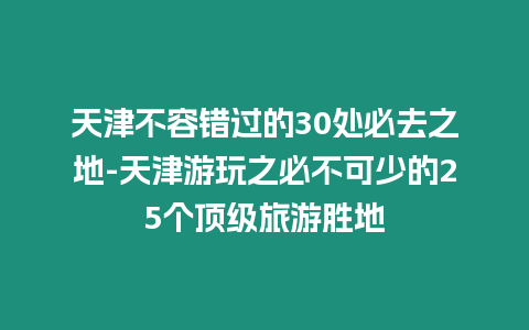 天津不容錯過的30處必去之地-天津游玩之必不可少的25個頂級旅游勝地