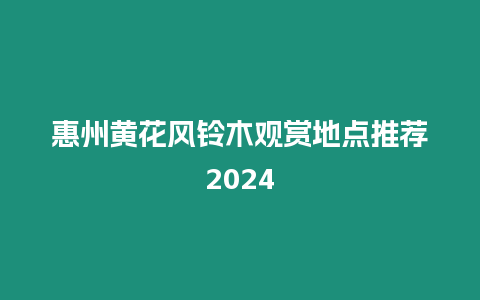 惠州黃花風鈴木觀賞地點推薦2024