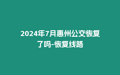 2024年7月惠州公交恢復了嗎-恢復線路