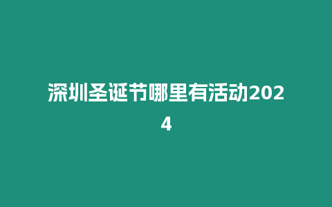 深圳圣誕節哪里有活動2024