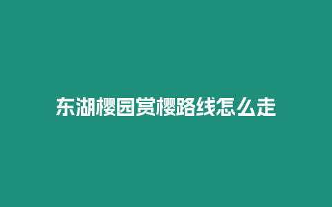 東湖櫻園賞櫻路線怎么走