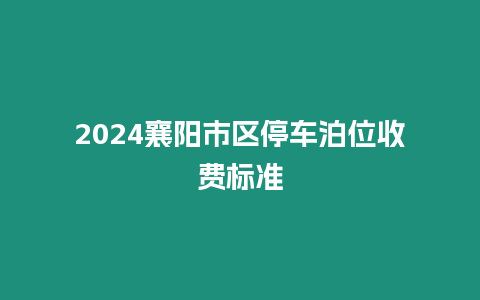 2024襄陽市區停車泊位收費標準