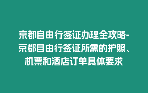 京都自由行簽證辦理全攻略-京都自由行簽證所需的護照、機票和酒店訂單具體要求