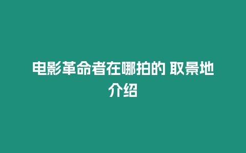 電影革命者在哪拍的 取景地介紹