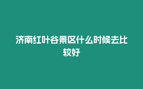 濟(jì)南紅葉谷景區(qū)什么時(shí)候去比較好