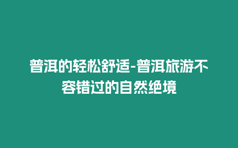 普洱的輕松舒適-普洱旅游不容錯過的自然絕境