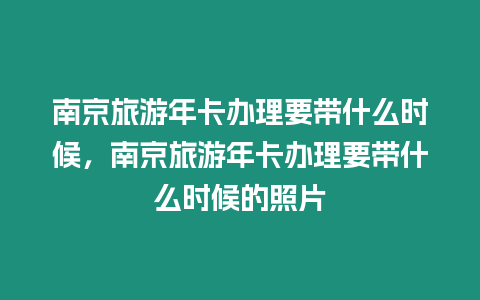 南京旅游年卡辦理要帶什么時候，南京旅游年卡辦理要帶什么時候的照片