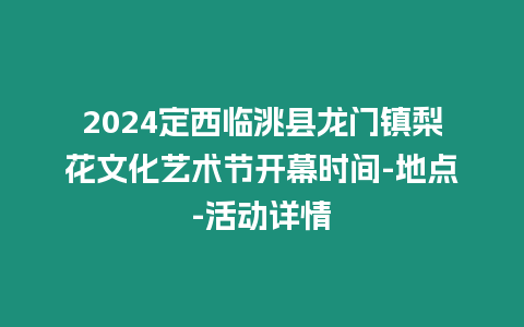 2024定西臨洮縣龍門鎮梨花文化藝術節開幕時間-地點-活動詳情