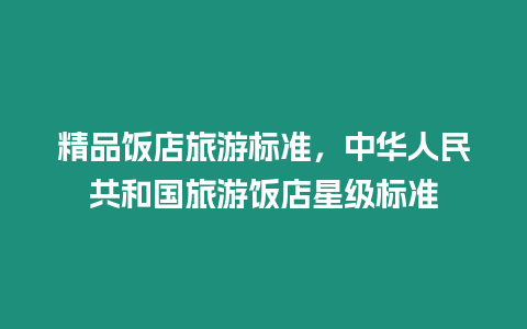 精品飯店旅游標(biāo)準(zhǔn)，中華人民共和國(guó)旅游飯店星級(jí)標(biāo)準(zhǔn)