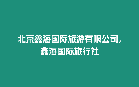 北京鑫海國際旅游有限公司，鑫海國際旅行社