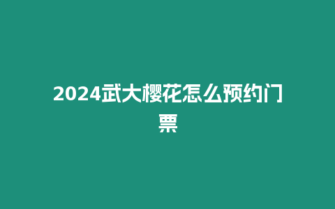 2024武大櫻花怎么預約門票