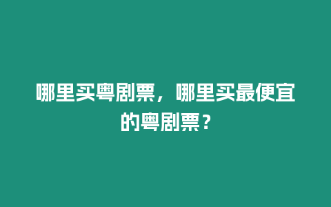 哪里買(mǎi)粵劇票，哪里買(mǎi)最便宜的粵劇票？