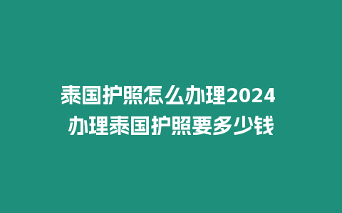 泰國護照怎么辦理2024 辦理泰國護照要多少錢