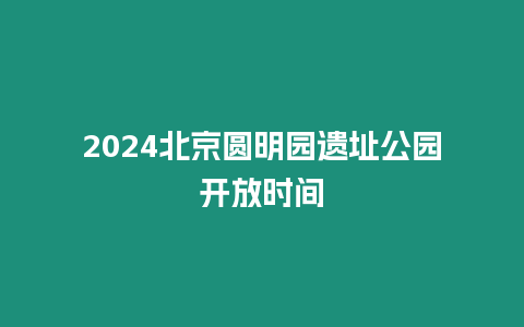 2024北京圓明園遺址公園開放時(shí)間