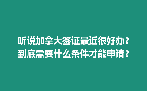 聽說加拿大簽證最近很好辦？到底需要什么條件才能申請？