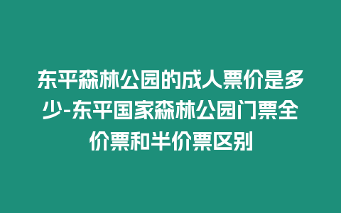 東平森林公園的成人票價是多少-東平國家森林公園門票全價票和半價票區(qū)別