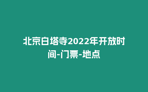 北京白塔寺2024年開放時間-門票-地點(diǎn)